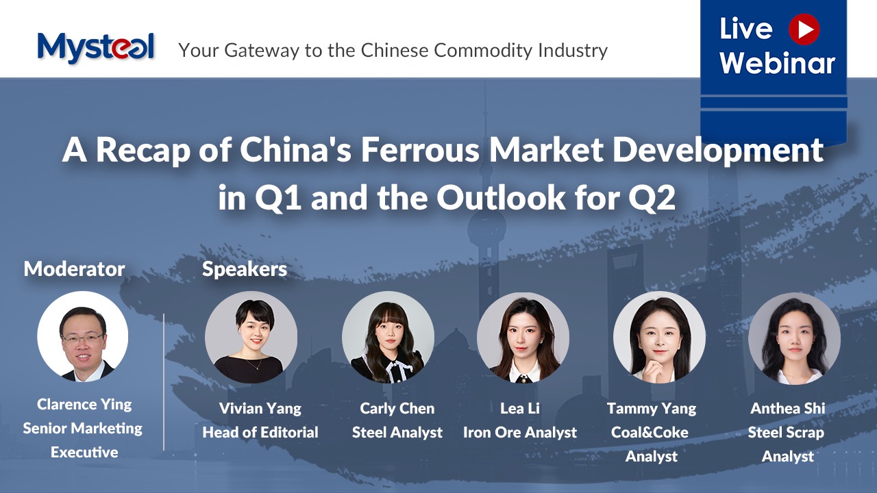 Mysteel webinar: A Recap of China's Ferrous Market Development in Q1 and the Outlook for Q2